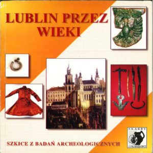 Lublin przez wieki Szkice z badań archeologicznych
